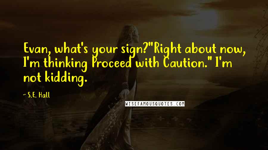 S.E. Hall Quotes: Evan, what's your sign?''Right about now, I'm thinking Proceed with Caution." I'm not kidding.