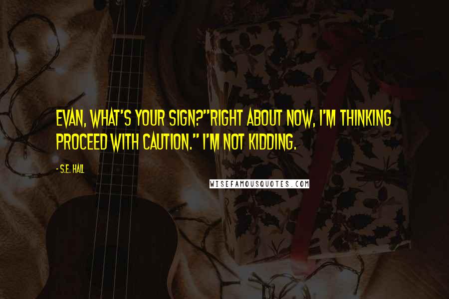 S.E. Hall Quotes: Evan, what's your sign?''Right about now, I'm thinking Proceed with Caution." I'm not kidding.