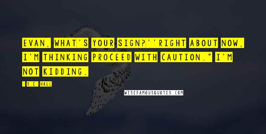 S.E. Hall Quotes: Evan, what's your sign?''Right about now, I'm thinking Proceed with Caution." I'm not kidding.