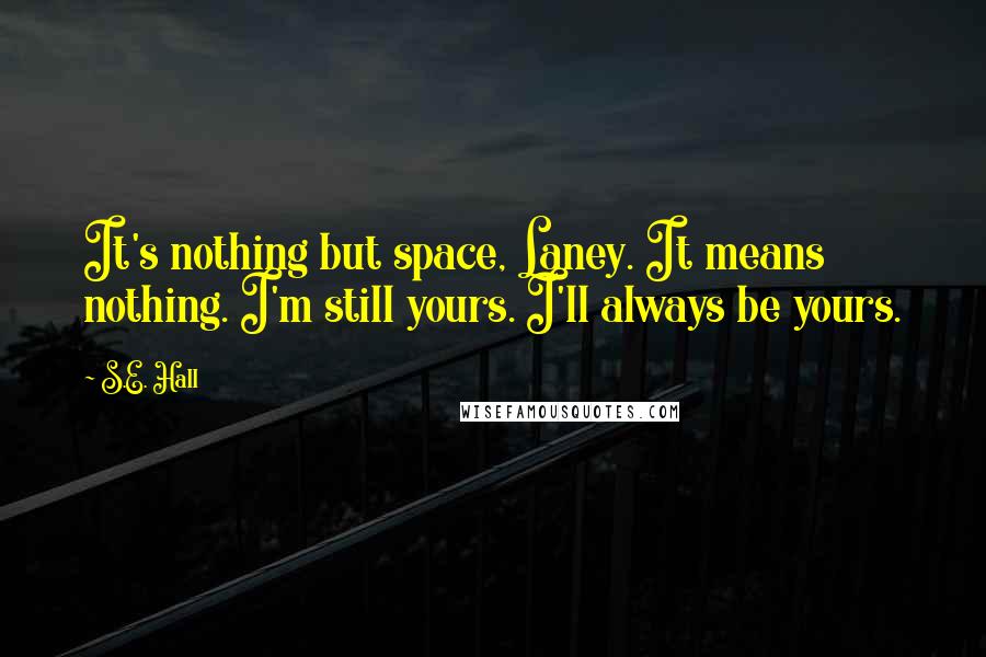 S.E. Hall Quotes: It's nothing but space, Laney. It means nothing. I'm still yours. I'll always be yours.