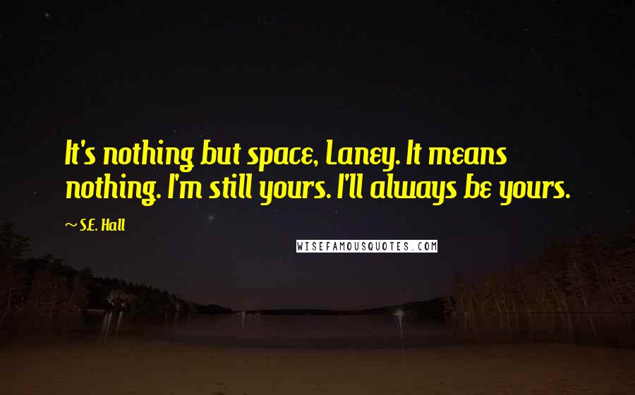 S.E. Hall Quotes: It's nothing but space, Laney. It means nothing. I'm still yours. I'll always be yours.