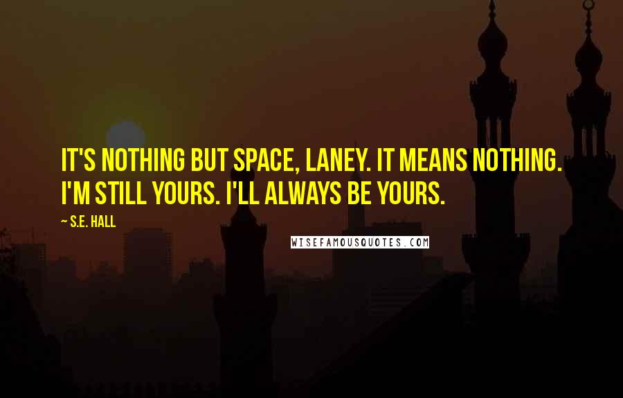 S.E. Hall Quotes: It's nothing but space, Laney. It means nothing. I'm still yours. I'll always be yours.