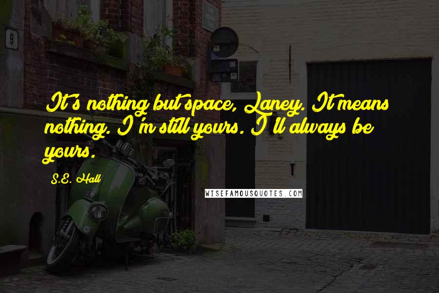 S.E. Hall Quotes: It's nothing but space, Laney. It means nothing. I'm still yours. I'll always be yours.