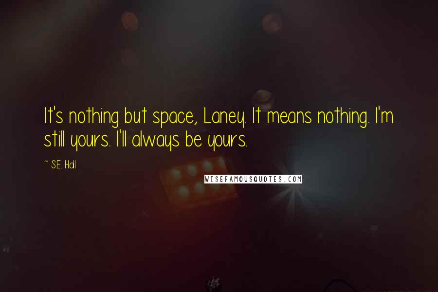 S.E. Hall Quotes: It's nothing but space, Laney. It means nothing. I'm still yours. I'll always be yours.