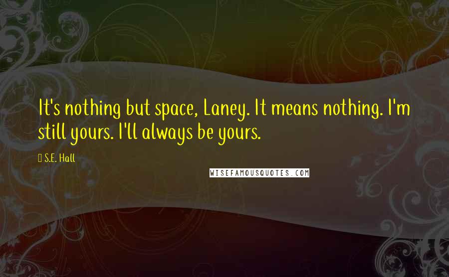 S.E. Hall Quotes: It's nothing but space, Laney. It means nothing. I'm still yours. I'll always be yours.