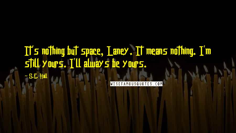 S.E. Hall Quotes: It's nothing but space, Laney. It means nothing. I'm still yours. I'll always be yours.