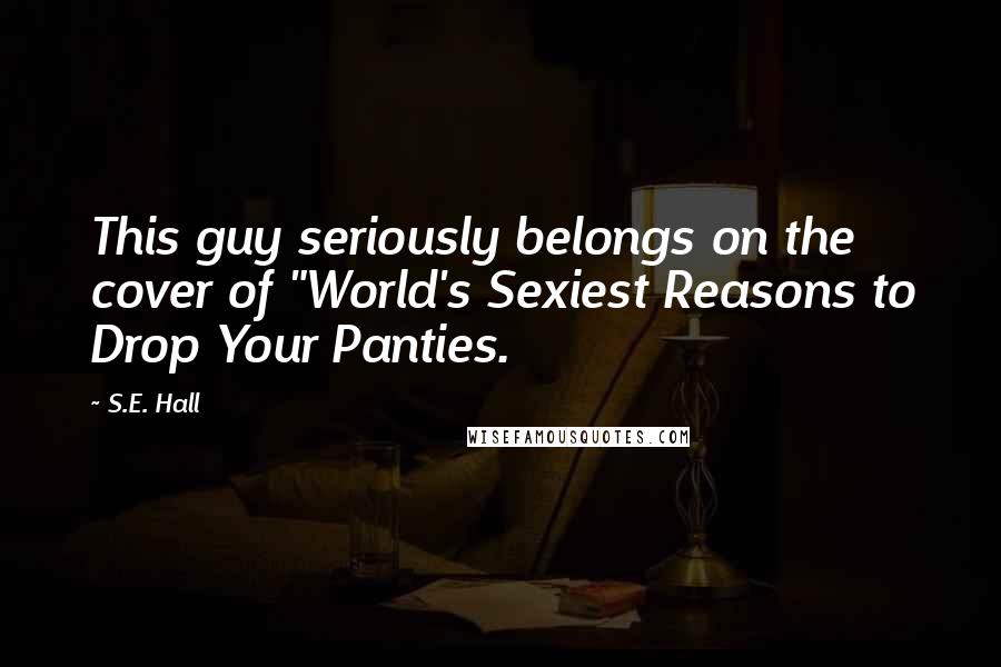 S.E. Hall Quotes: This guy seriously belongs on the cover of "World's Sexiest Reasons to Drop Your Panties.