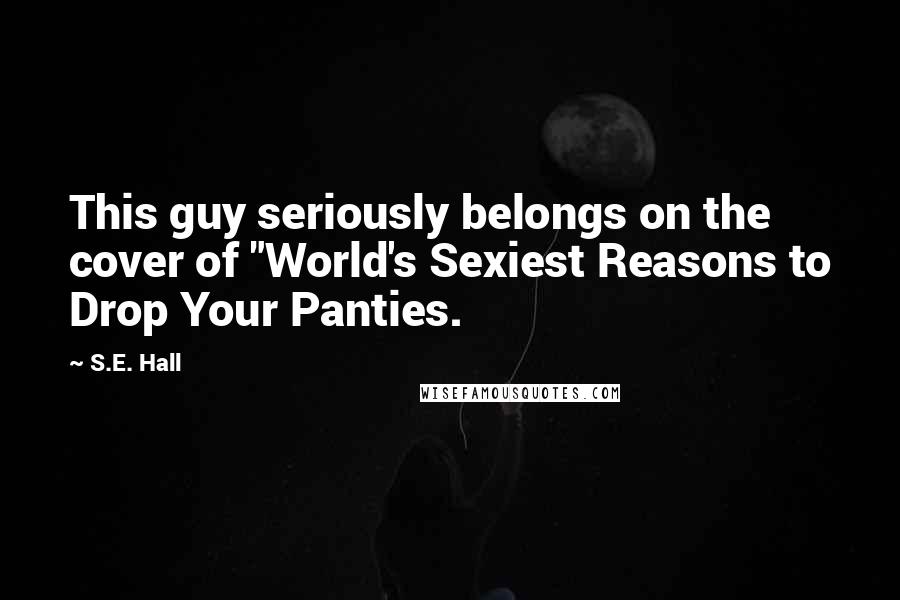 S.E. Hall Quotes: This guy seriously belongs on the cover of "World's Sexiest Reasons to Drop Your Panties.