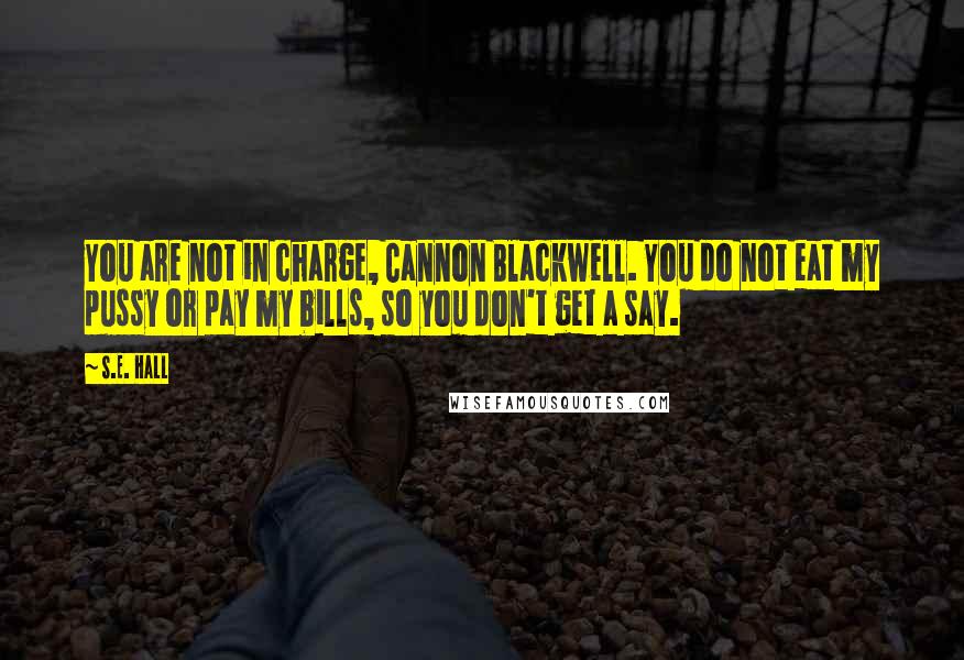 S.E. Hall Quotes: You are not in charge, Cannon Blackwell. You do not eat my pussy or pay my bills, so you don't get a say.