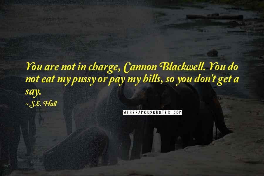 S.E. Hall Quotes: You are not in charge, Cannon Blackwell. You do not eat my pussy or pay my bills, so you don't get a say.