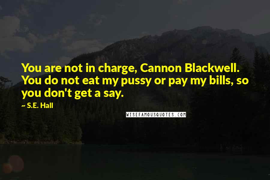 S.E. Hall Quotes: You are not in charge, Cannon Blackwell. You do not eat my pussy or pay my bills, so you don't get a say.