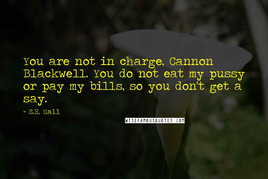 S.E. Hall Quotes: You are not in charge, Cannon Blackwell. You do not eat my pussy or pay my bills, so you don't get a say.
