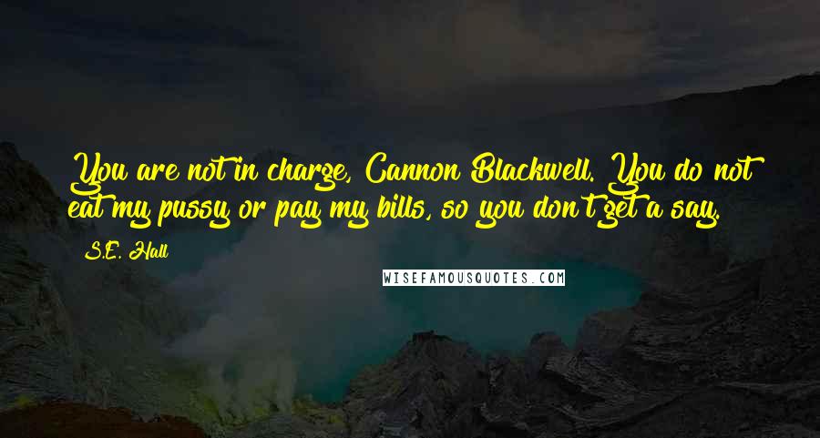 S.E. Hall Quotes: You are not in charge, Cannon Blackwell. You do not eat my pussy or pay my bills, so you don't get a say.