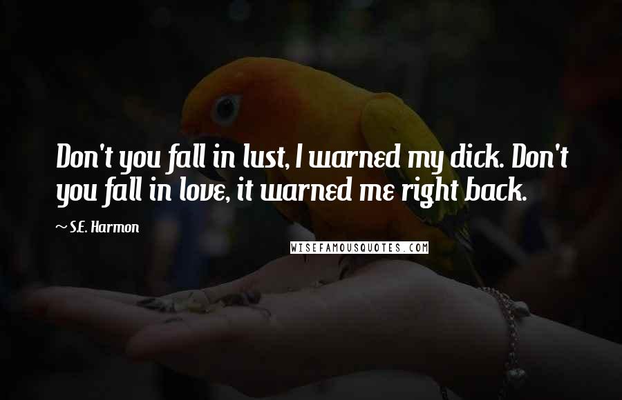 S.E. Harmon Quotes: Don't you fall in lust, I warned my dick. Don't you fall in love, it warned me right back.