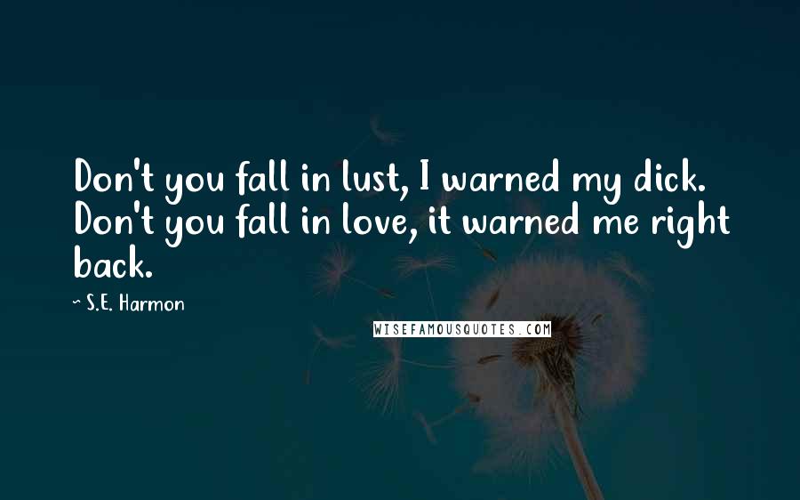S.E. Harmon Quotes: Don't you fall in lust, I warned my dick. Don't you fall in love, it warned me right back.