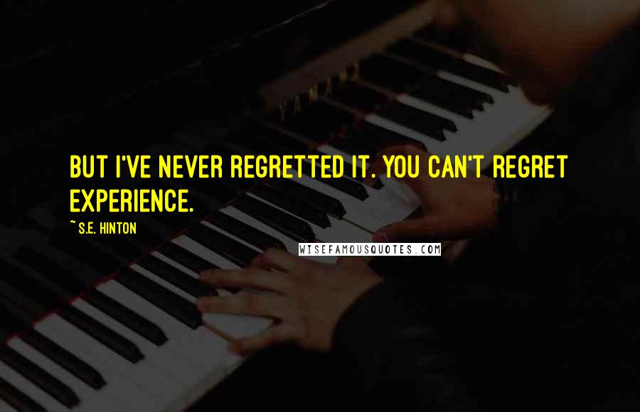 S.E. Hinton Quotes: But I've never regretted it. You can't regret experience.