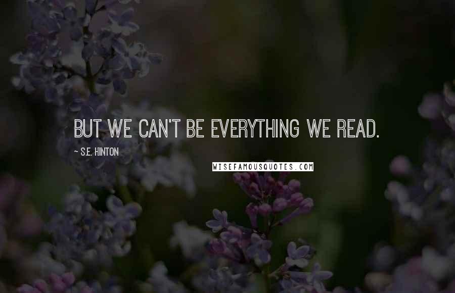 S.E. Hinton Quotes: But we can't be everything we read.