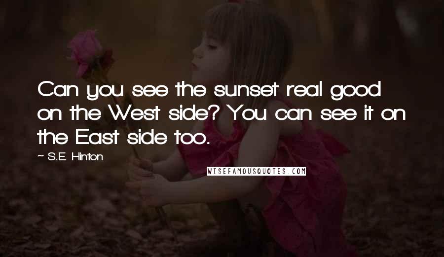 S.E. Hinton Quotes: Can you see the sunset real good on the West side? You can see it on the East side too.
