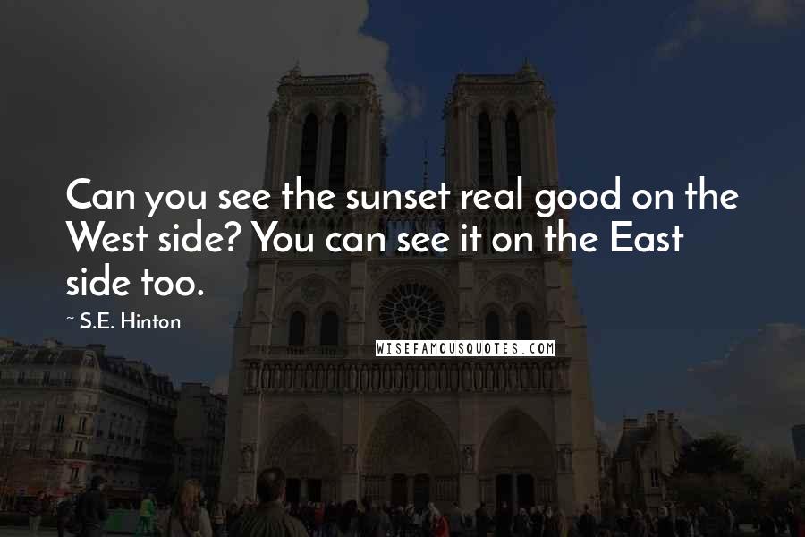 S.E. Hinton Quotes: Can you see the sunset real good on the West side? You can see it on the East side too.