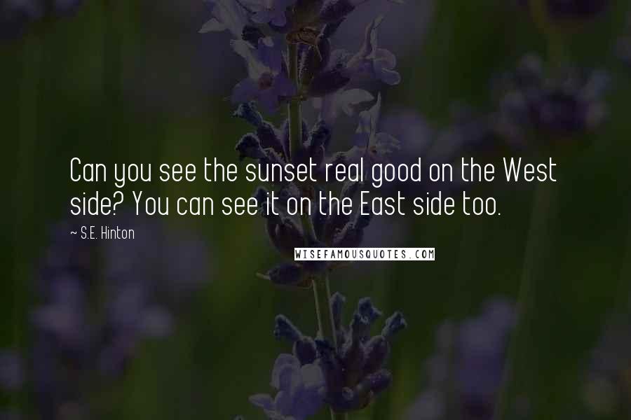 S.E. Hinton Quotes: Can you see the sunset real good on the West side? You can see it on the East side too.