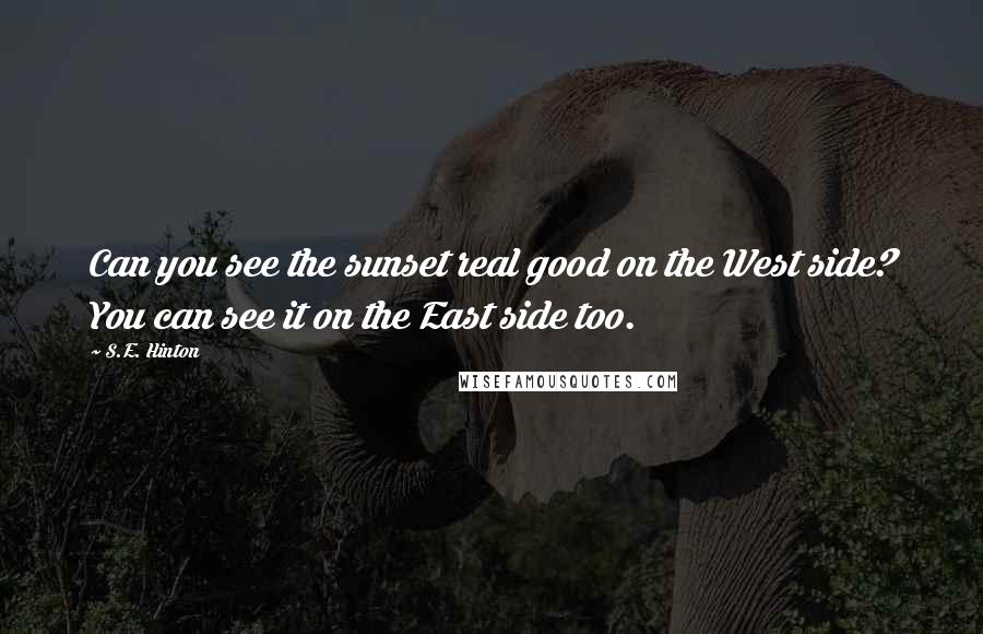 S.E. Hinton Quotes: Can you see the sunset real good on the West side? You can see it on the East side too.