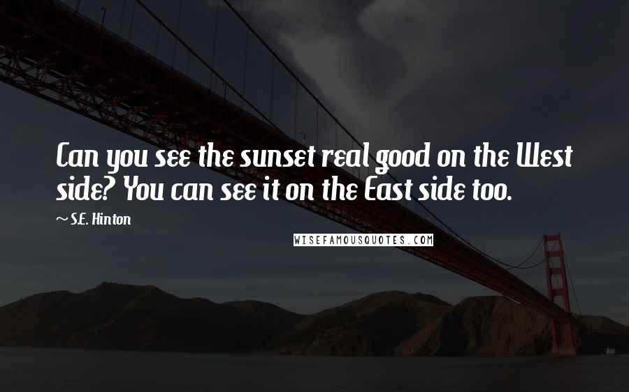 S.E. Hinton Quotes: Can you see the sunset real good on the West side? You can see it on the East side too.