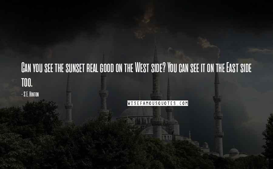 S.E. Hinton Quotes: Can you see the sunset real good on the West side? You can see it on the East side too.