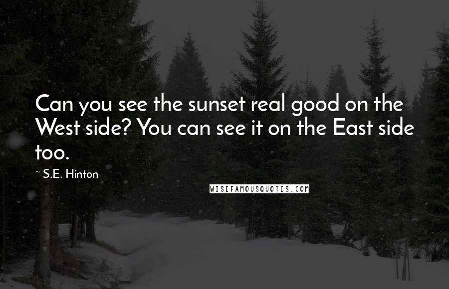 S.E. Hinton Quotes: Can you see the sunset real good on the West side? You can see it on the East side too.