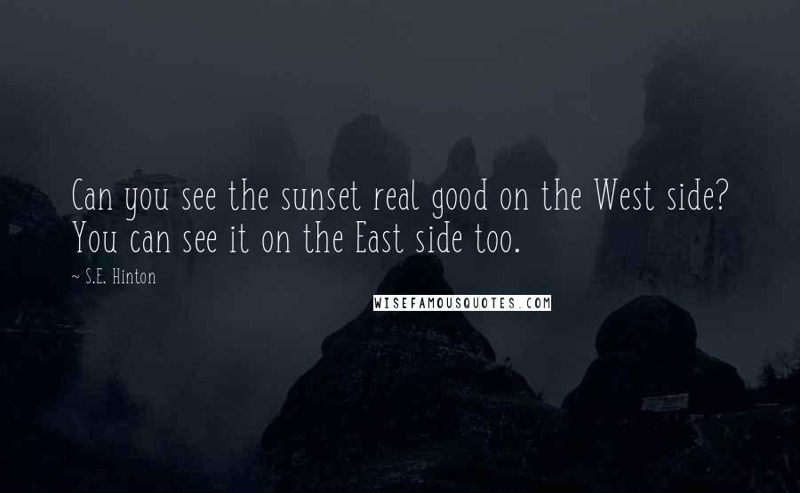 S.E. Hinton Quotes: Can you see the sunset real good on the West side? You can see it on the East side too.