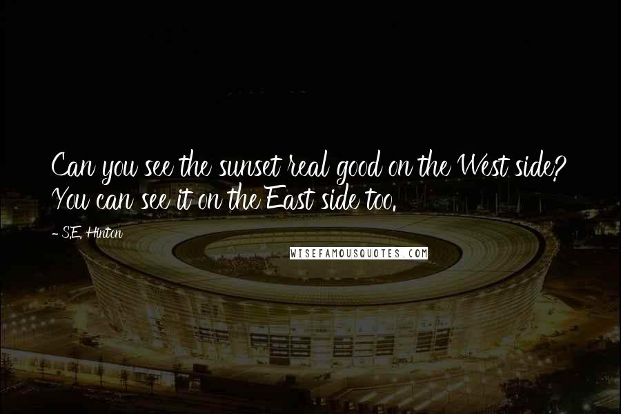 S.E. Hinton Quotes: Can you see the sunset real good on the West side? You can see it on the East side too.