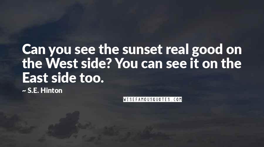 S.E. Hinton Quotes: Can you see the sunset real good on the West side? You can see it on the East side too.