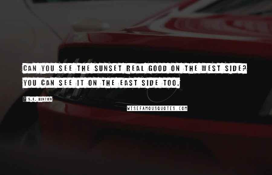 S.E. Hinton Quotes: Can you see the sunset real good on the West side? You can see it on the East side too.