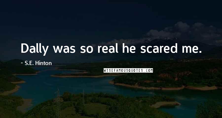 S.E. Hinton Quotes: Dally was so real he scared me.