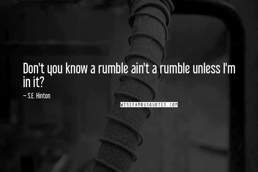 S.E. Hinton Quotes: Don't you know a rumble ain't a rumble unless I'm in it?