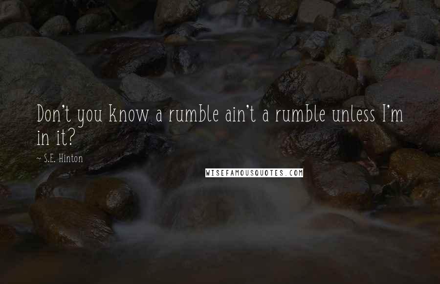 S.E. Hinton Quotes: Don't you know a rumble ain't a rumble unless I'm in it?
