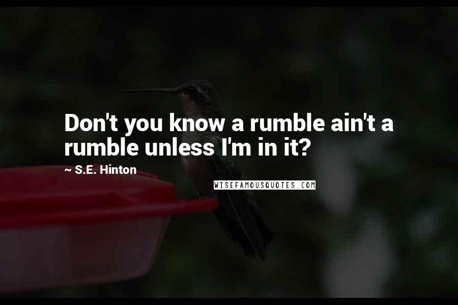 S.E. Hinton Quotes: Don't you know a rumble ain't a rumble unless I'm in it?