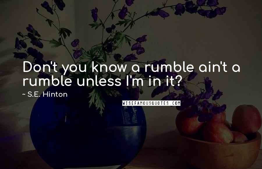 S.E. Hinton Quotes: Don't you know a rumble ain't a rumble unless I'm in it?
