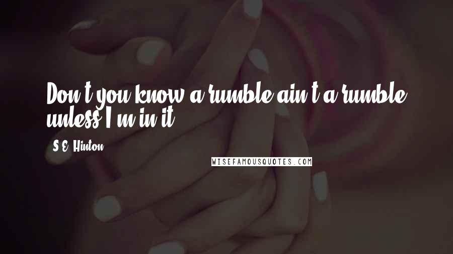 S.E. Hinton Quotes: Don't you know a rumble ain't a rumble unless I'm in it?