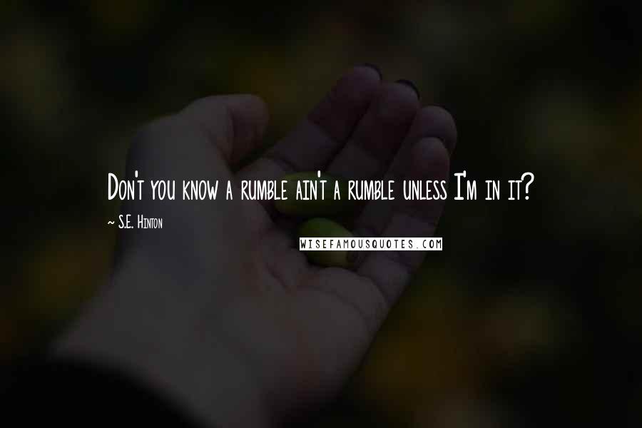 S.E. Hinton Quotes: Don't you know a rumble ain't a rumble unless I'm in it?