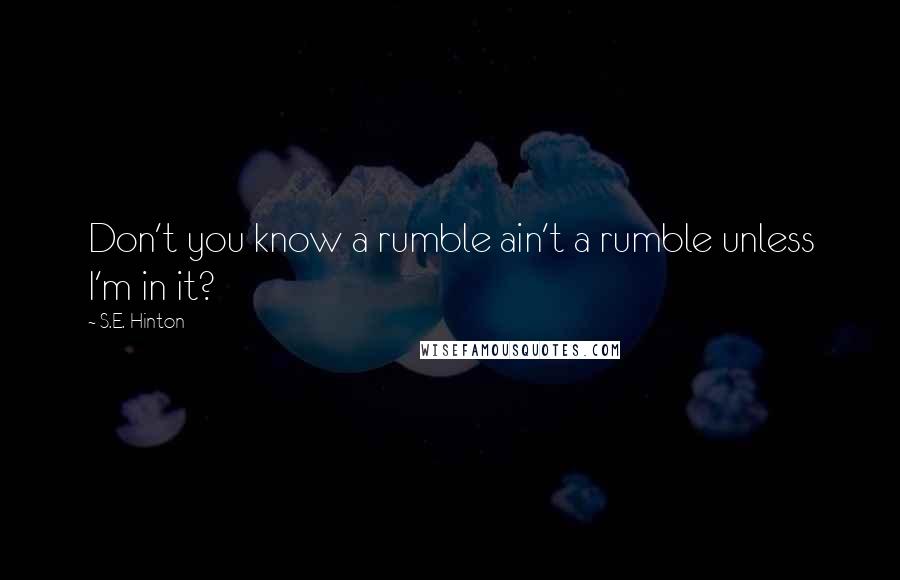 S.E. Hinton Quotes: Don't you know a rumble ain't a rumble unless I'm in it?