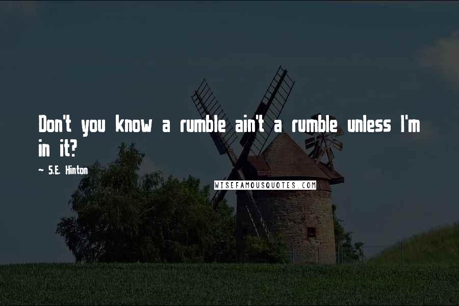 S.E. Hinton Quotes: Don't you know a rumble ain't a rumble unless I'm in it?