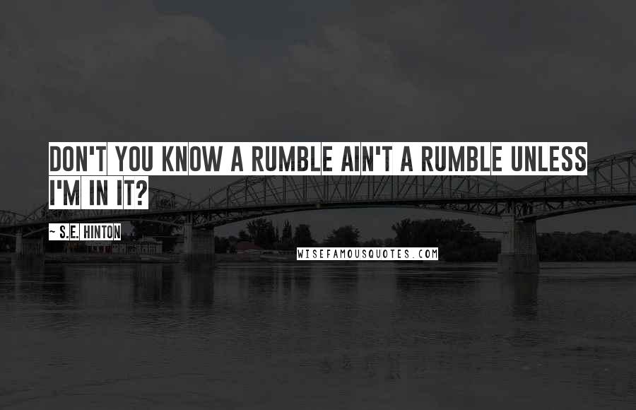 S.E. Hinton Quotes: Don't you know a rumble ain't a rumble unless I'm in it?