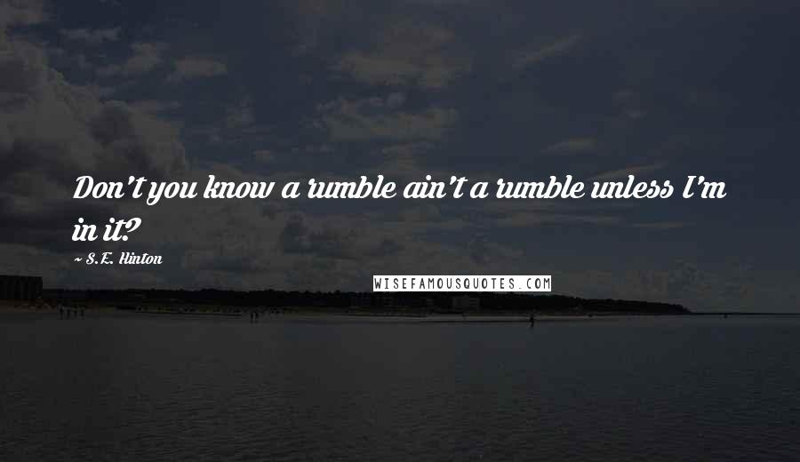 S.E. Hinton Quotes: Don't you know a rumble ain't a rumble unless I'm in it?