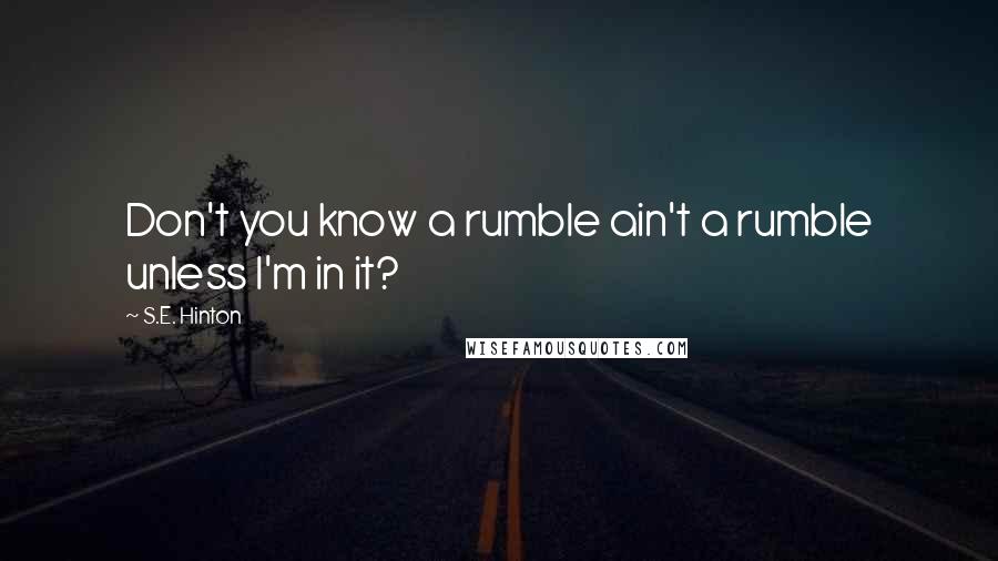 S.E. Hinton Quotes: Don't you know a rumble ain't a rumble unless I'm in it?