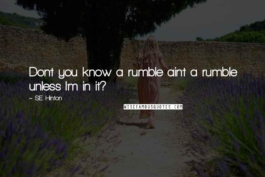 S.E. Hinton Quotes: Don't you know a rumble ain't a rumble unless I'm in it?