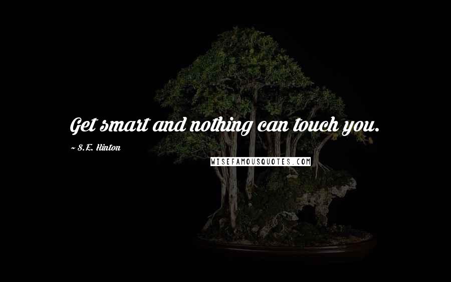 S.E. Hinton Quotes: Get smart and nothing can touch you.