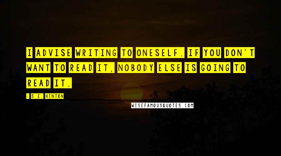 S.E. Hinton Quotes: I advise writing to oneself. If you don't want to read it, nobody else is going to read it.