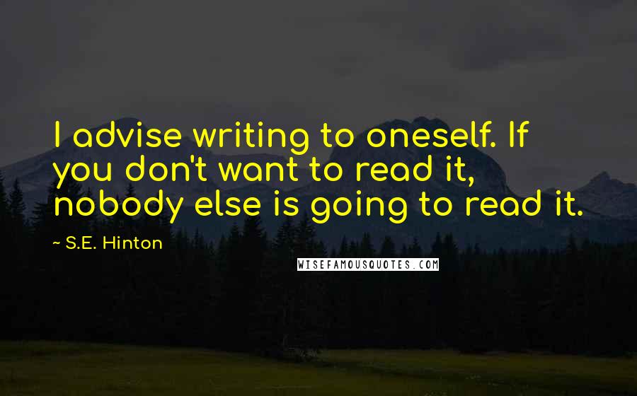 S.E. Hinton Quotes: I advise writing to oneself. If you don't want to read it, nobody else is going to read it.