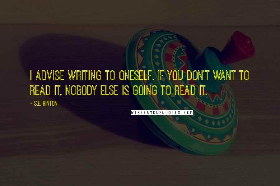 S.E. Hinton Quotes: I advise writing to oneself. If you don't want to read it, nobody else is going to read it.