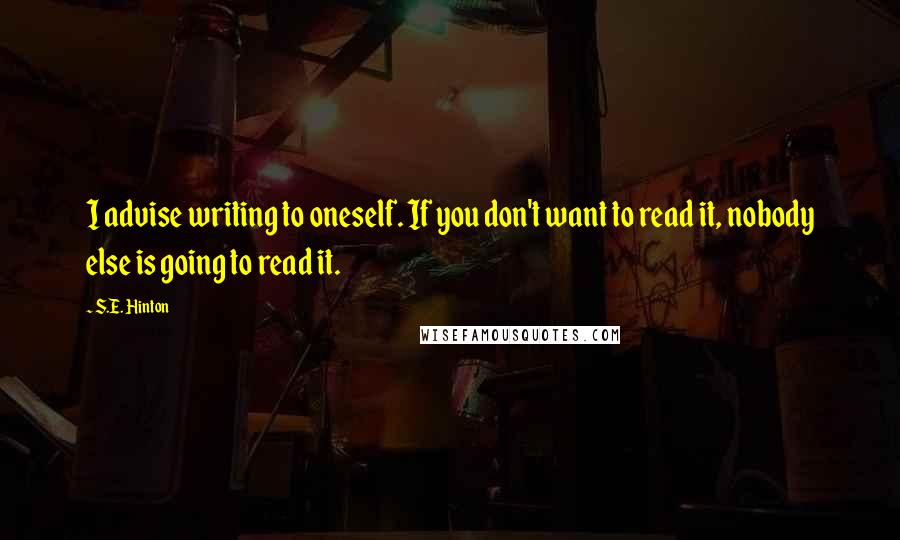 S.E. Hinton Quotes: I advise writing to oneself. If you don't want to read it, nobody else is going to read it.